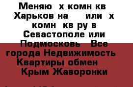 Меняю 4х комн кв. Харьков на 1,2 или 3х комн. кв-ру в Севастополе или Подмосковь - Все города Недвижимость » Квартиры обмен   . Крым,Жаворонки